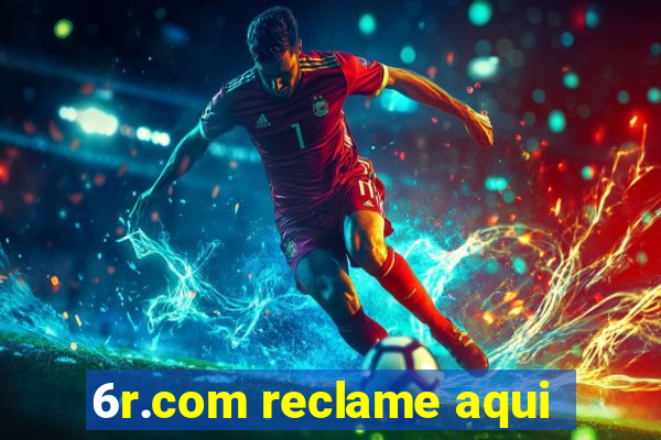 6r.com reclame aqui